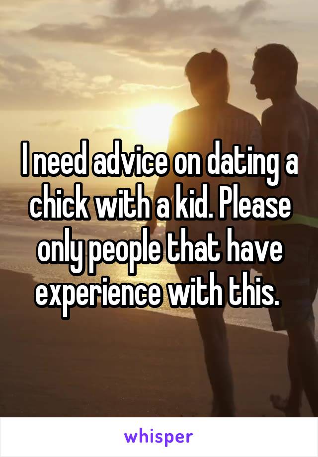 I need advice on dating a chick with a kid. Please only people that have experience with this. 