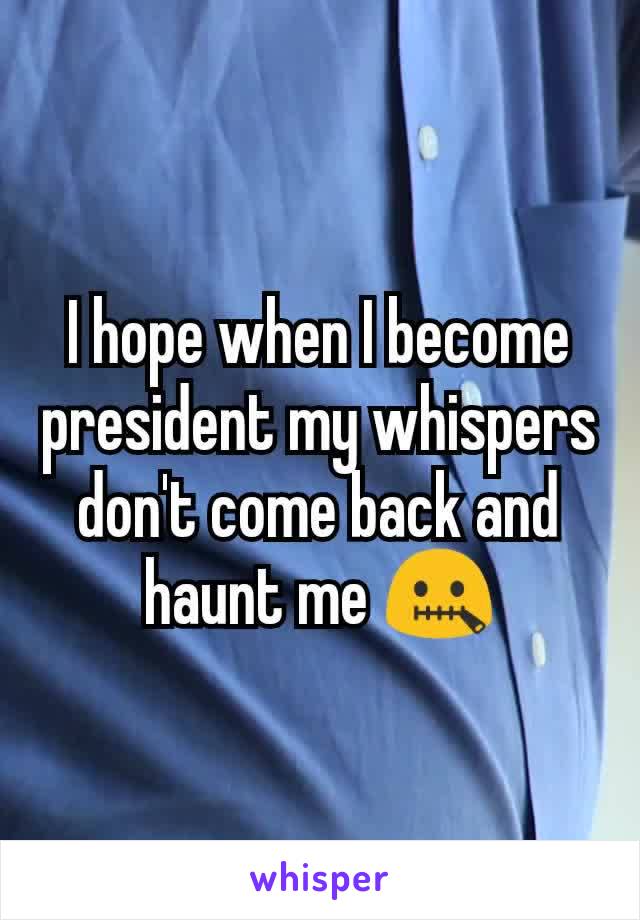 I hope when I become president my whispers don't come back and haunt me 🤐