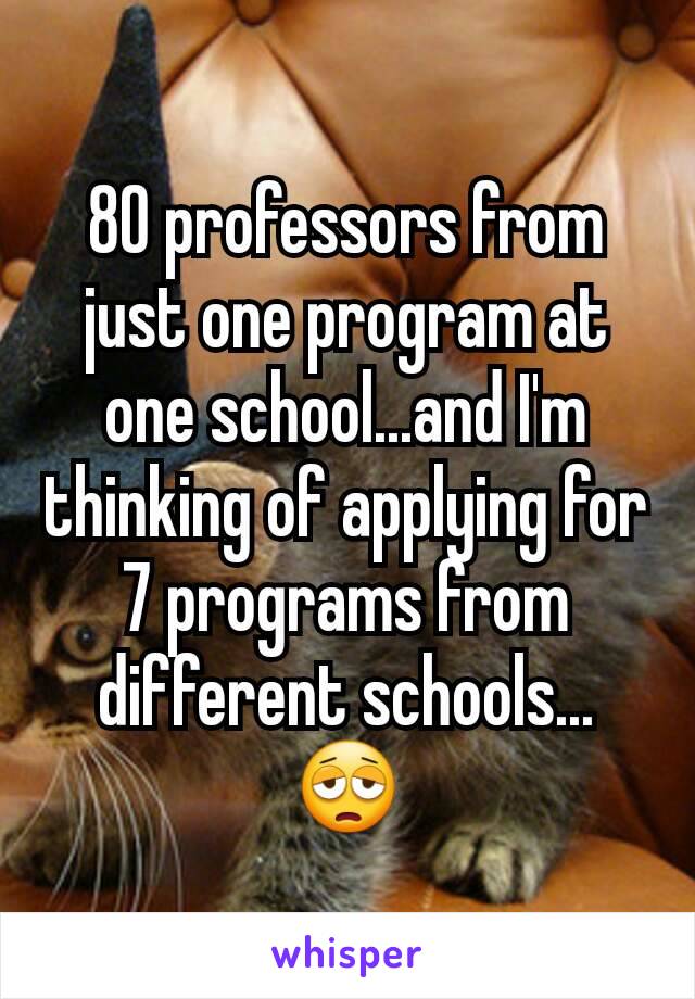 80 professors from just one program at one school...and I'm thinking of applying for 7 programs from different schools...😩