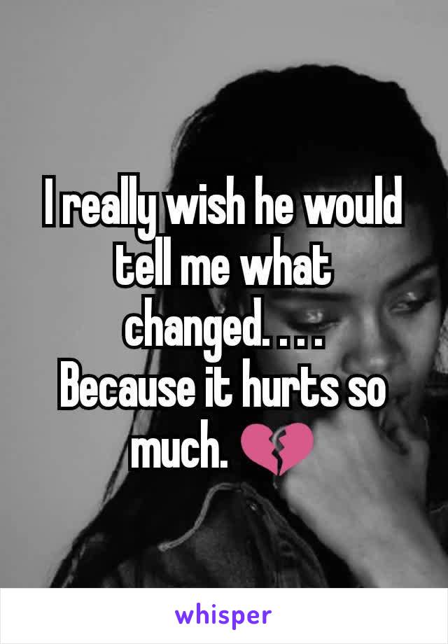 I really wish he would tell me what changed. . . .
Because it hurts so much. 💔