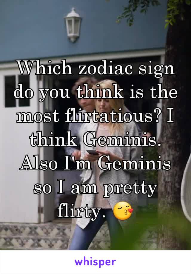 Which zodiac sign do you think is the most flirtatious? I think Geminis. Also I'm Geminis so I am pretty flirty. 😚
