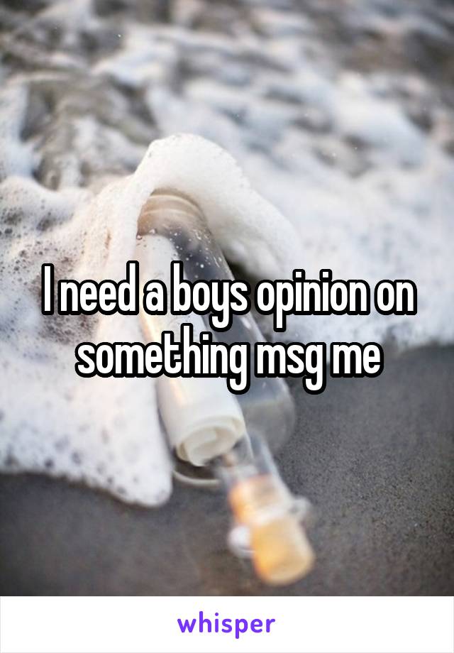 I need a boys opinion on something msg me