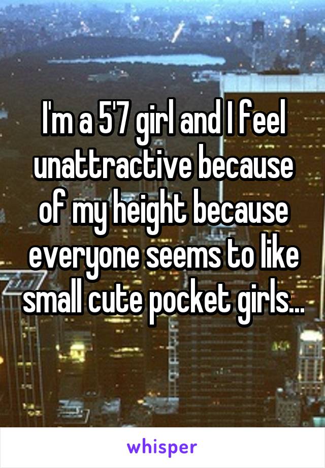 I'm a 5'7 girl and I feel unattractive because of my height because everyone seems to like small cute pocket girls... 