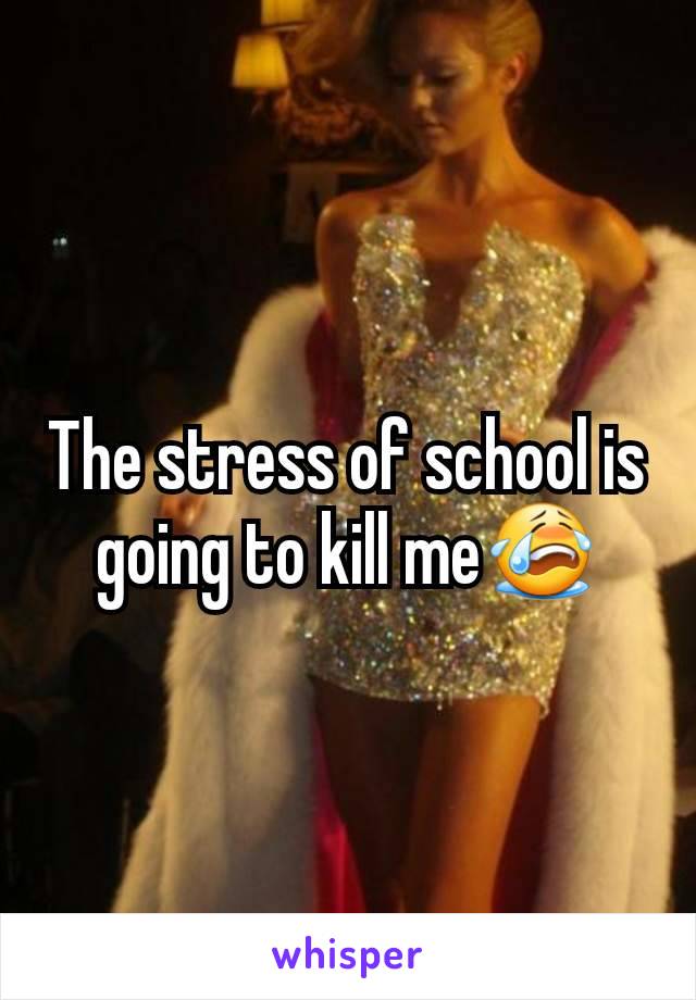 The stress of school is going to kill me😭