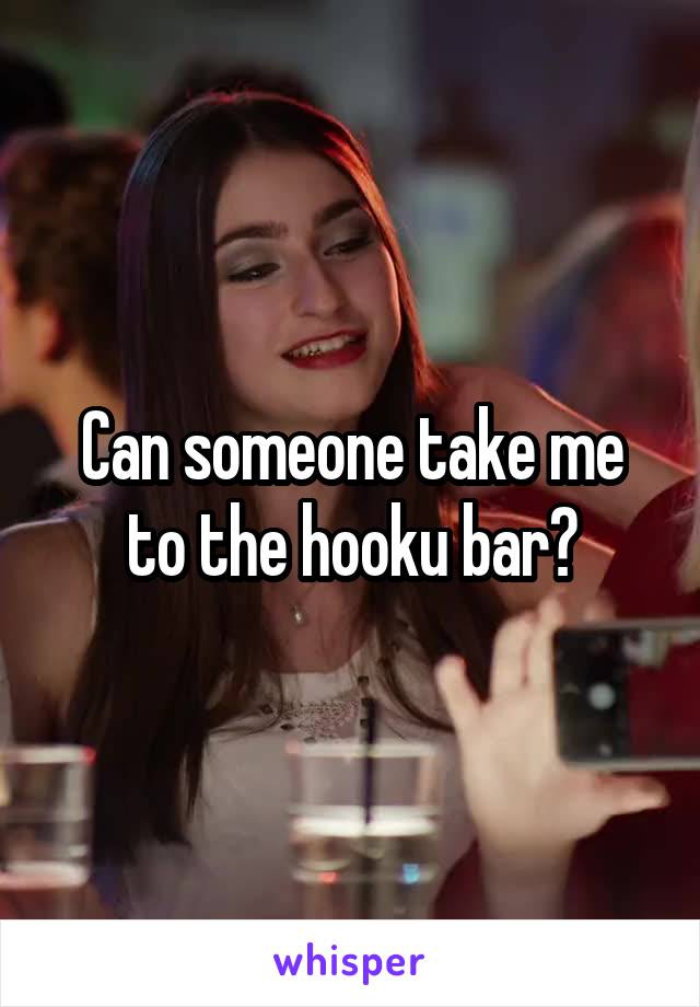 Can someone take me to the hooku bar?