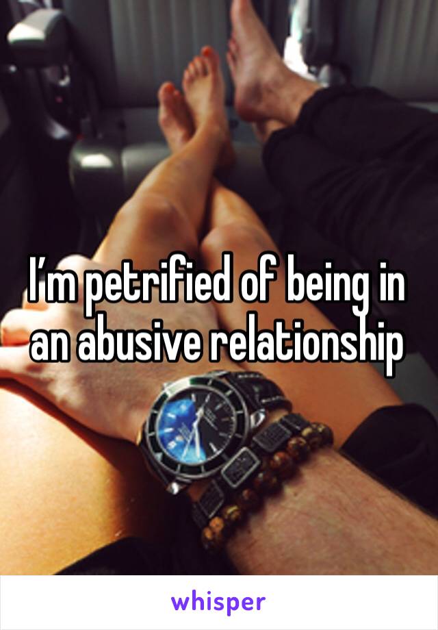I’m petrified of being in an abusive relationship 