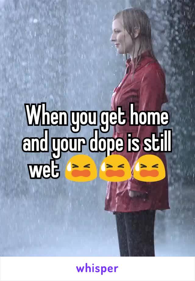 When you get home and your dope is still wet 😫😫😫