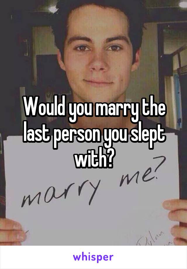 Would you marry the last person you slept with?