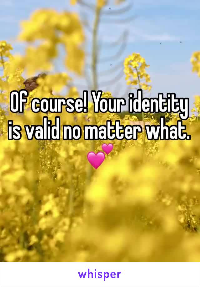 Of course! Your identity is valid no matter what. 💕