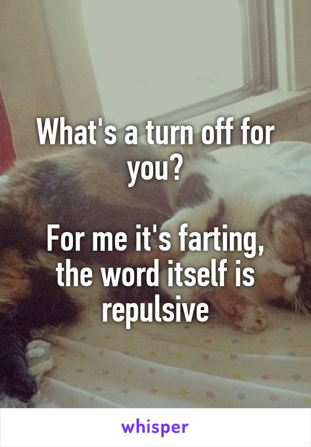 What's a turn off for you?

For me it's farting, the word itself is repulsive