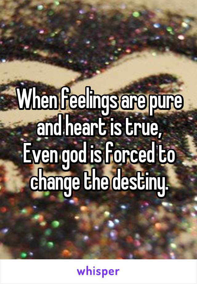 When feelings are pure and heart is true,
Even god is forced to change the destiny.