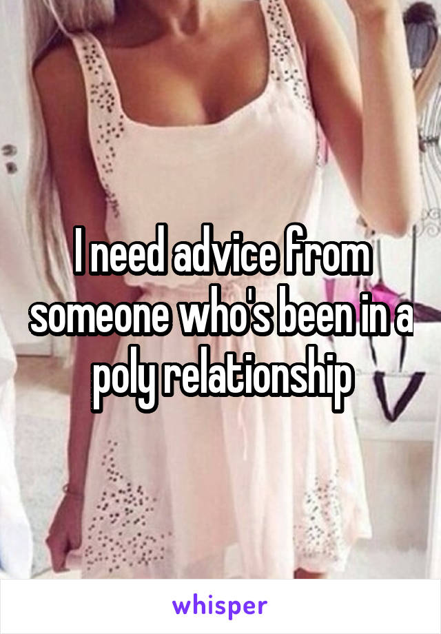 I need advice from someone who's been in a poly relationship