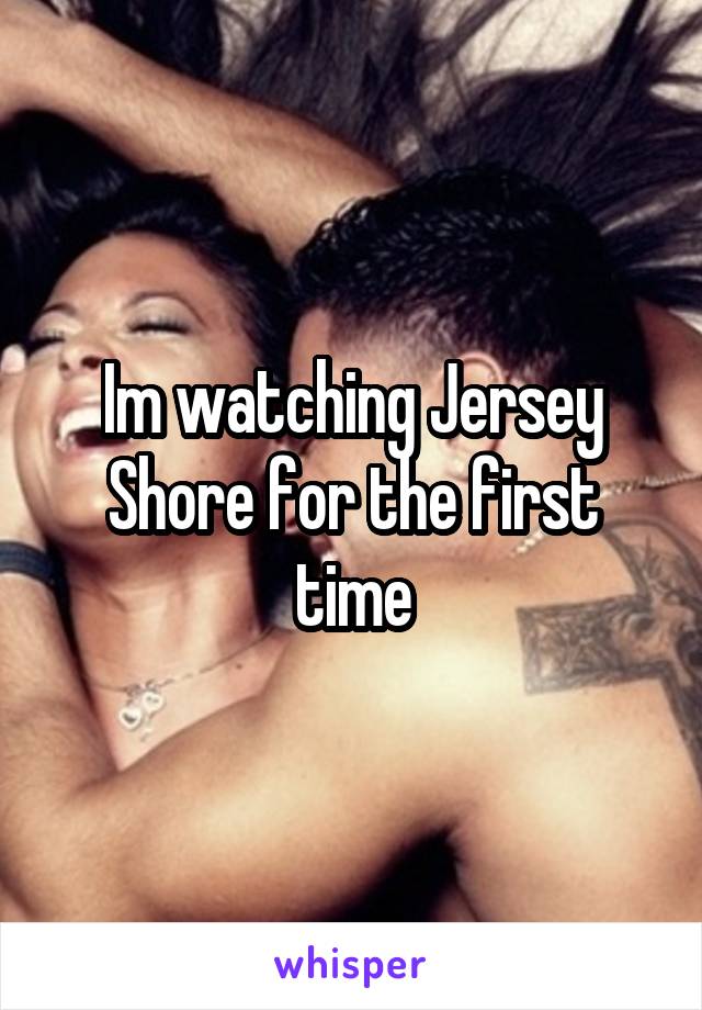 Im watching Jersey Shore for the first time