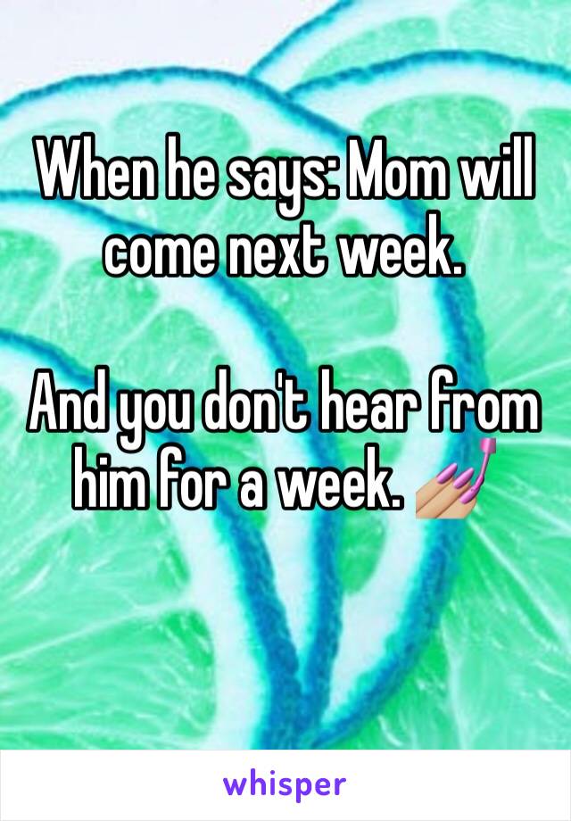 When he says: Mom will come next week.

And you don't hear from him for a week. 💅🏼