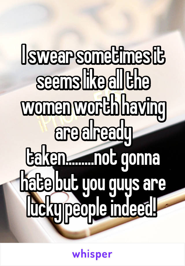 I swear sometimes it seems like all the women worth having are already taken.........not gonna hate but you guys are lucky people indeed! 