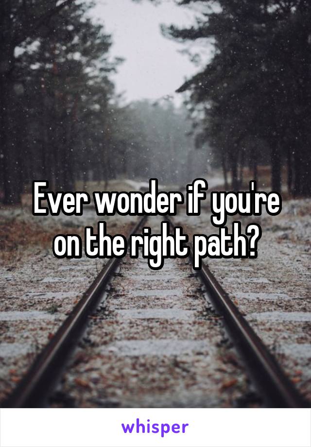 Ever wonder if you're on the right path?