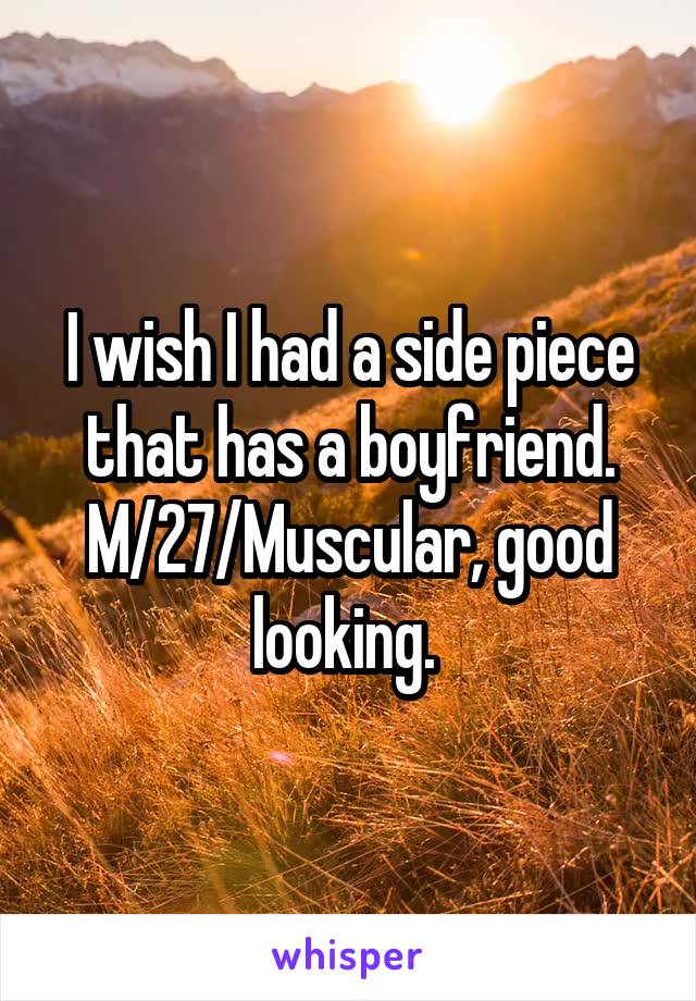 I wish I had a side piece that has a boyfriend. M/27/Muscular, good looking. 