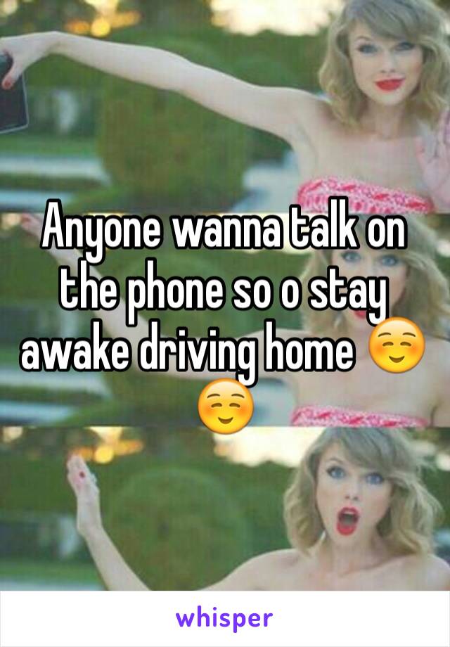 Anyone wanna talk on the phone so o stay awake driving home ☺️☺️