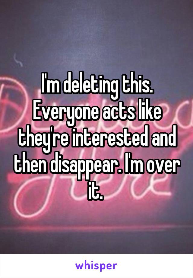I'm deleting this. Everyone acts like they're interested and then disappear. I'm over it. 