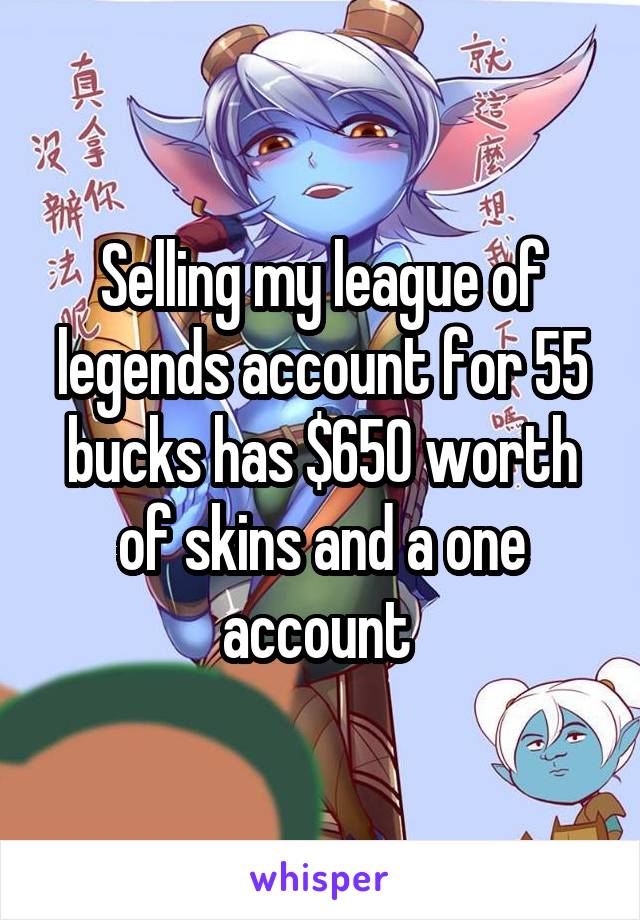 Selling my league of legends account for 55 bucks has $650 worth of skins and a one account 