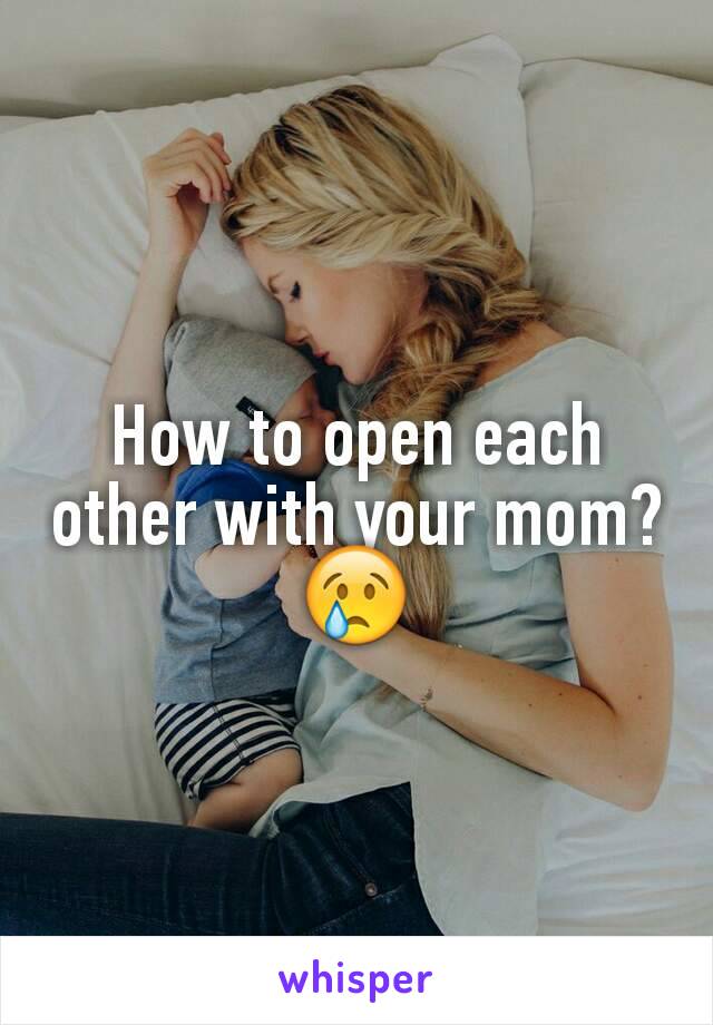 How to open each other with your mom? 😢