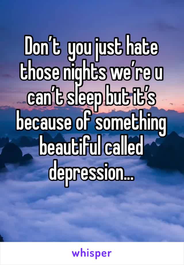 Don’t  you just hate those nights we’re u can’t sleep but it’s because of something beautiful called depression...