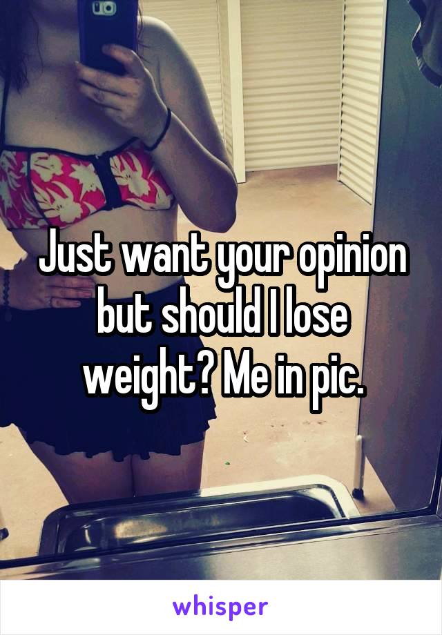Just want your opinion but should I lose weight? Me in pic.