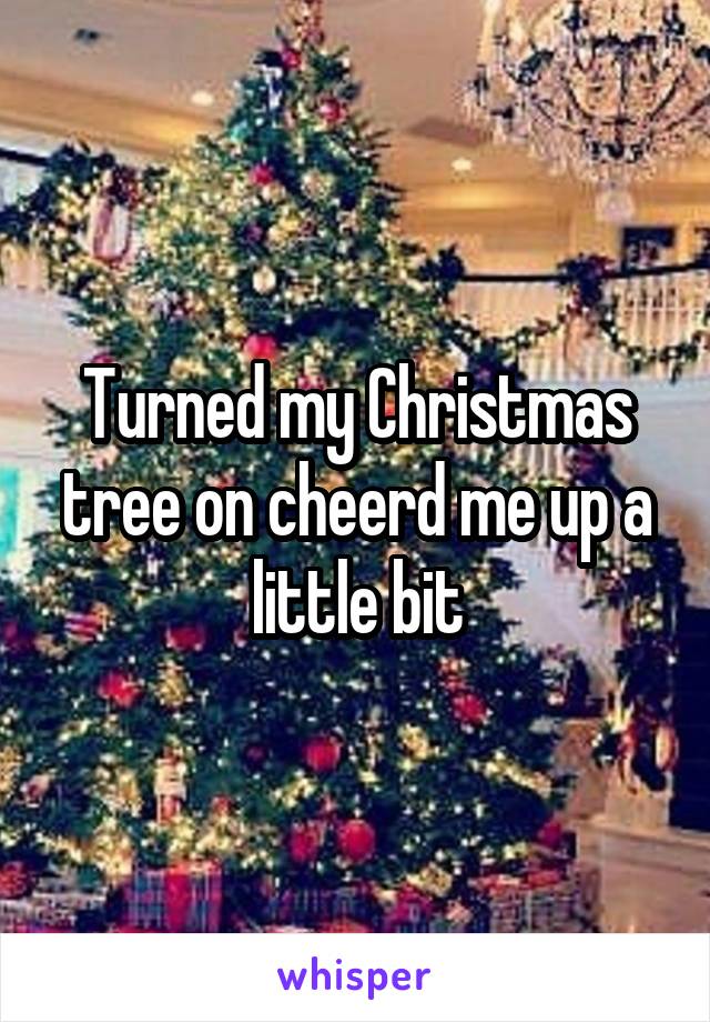 Turned my Christmas tree on cheerd me up a little bit