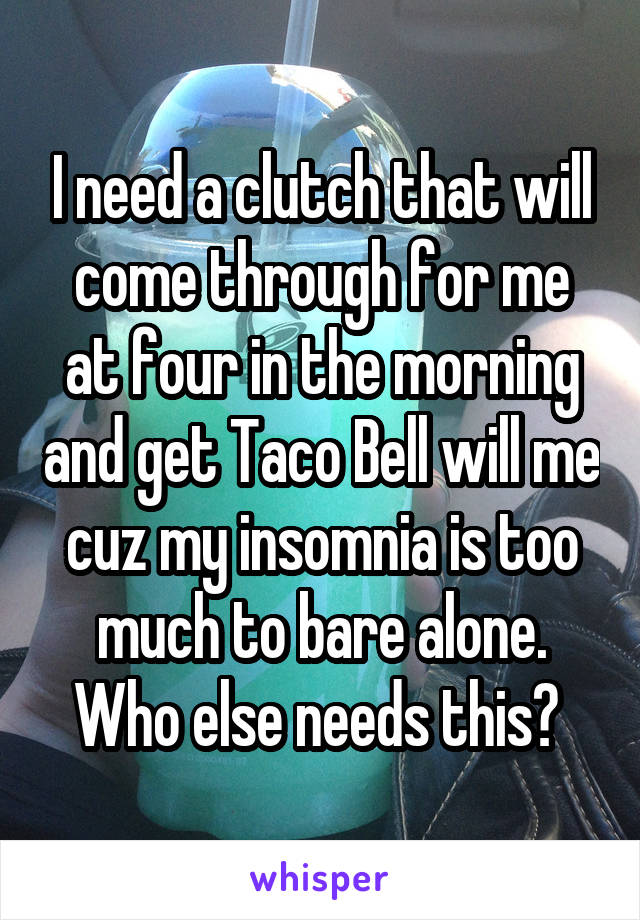 I need a clutch that will come through for me at four in the morning and get Taco Bell will me cuz my insomnia is too much to bare alone. Who else needs this? 