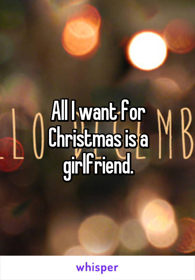All I want for Christmas is a girlfriend.