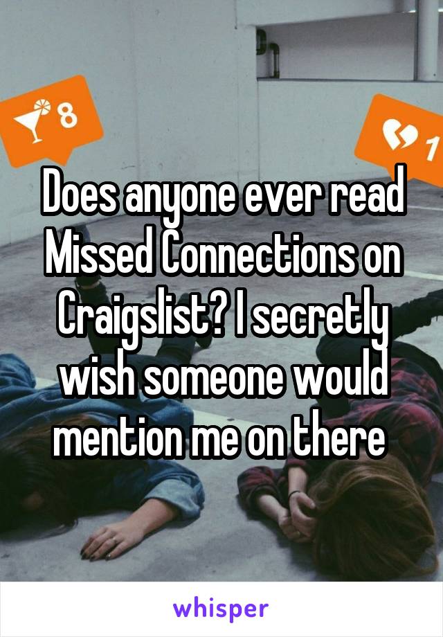 Does anyone ever read Missed Connections on Craigslist? I secretly wish someone would mention me on there 