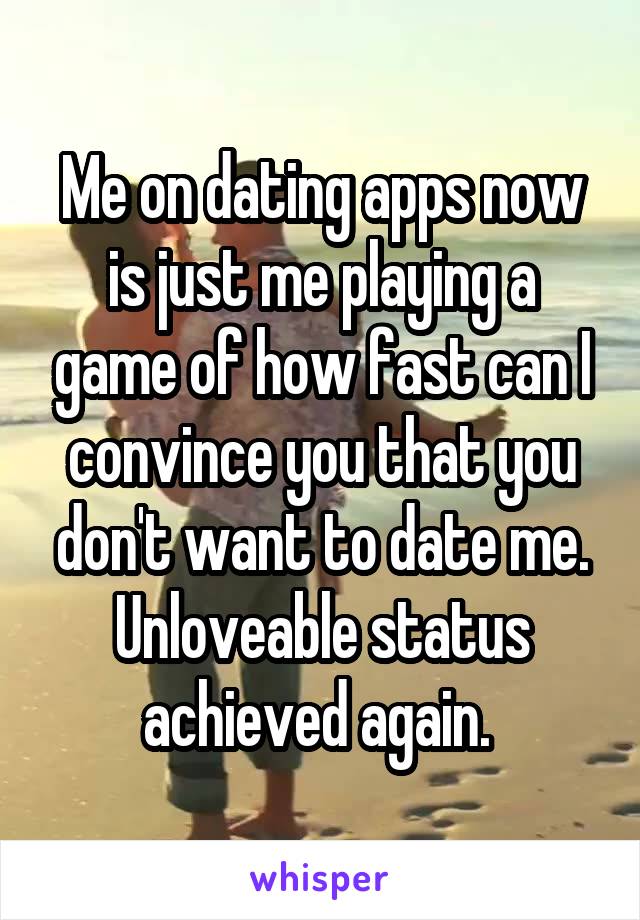 Me on dating apps now is just me playing a game of how fast can I convince you that you don't want to date me.
Unloveable status achieved again. 