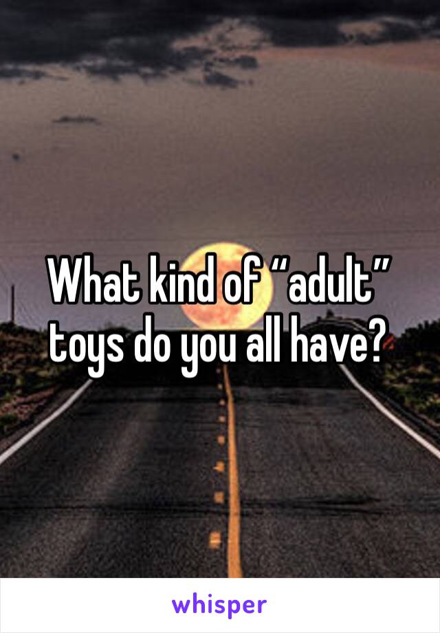 What kind of “adult” toys do you all have?