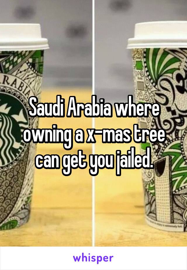 Saudi Arabia where owning a x-mas tree can get you jailed.