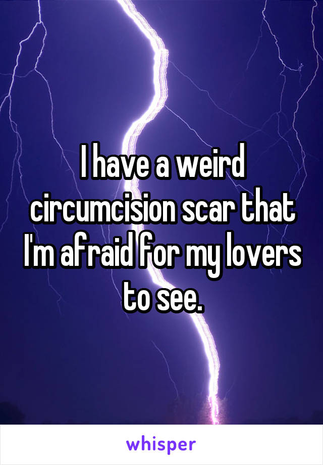 I have a weird circumcision scar that I'm afraid for my lovers to see.