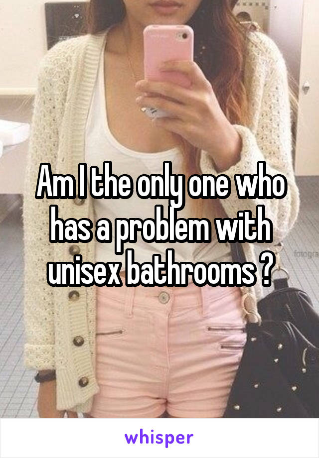 Am I the only one who has a problem with unisex bathrooms ?