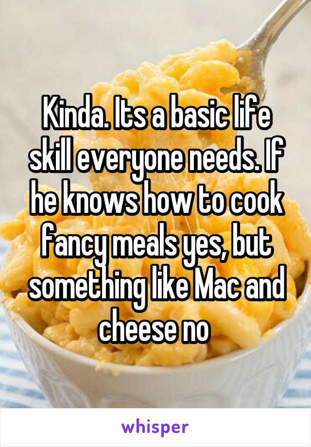 Kinda. Its a basic life skill everyone needs. If he knows how to cook fancy meals yes, but something like Mac and cheese no 