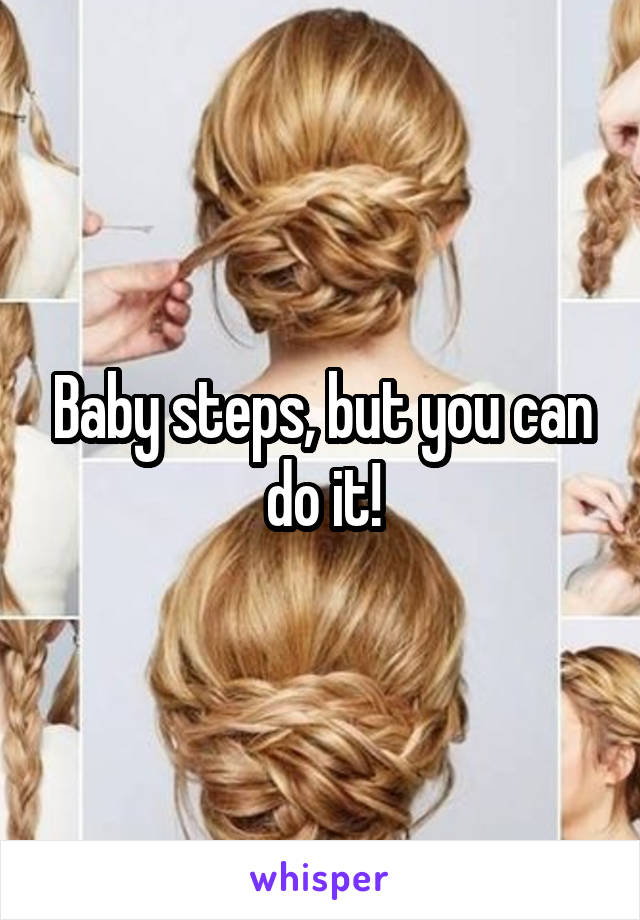 Baby steps, but you can do it!