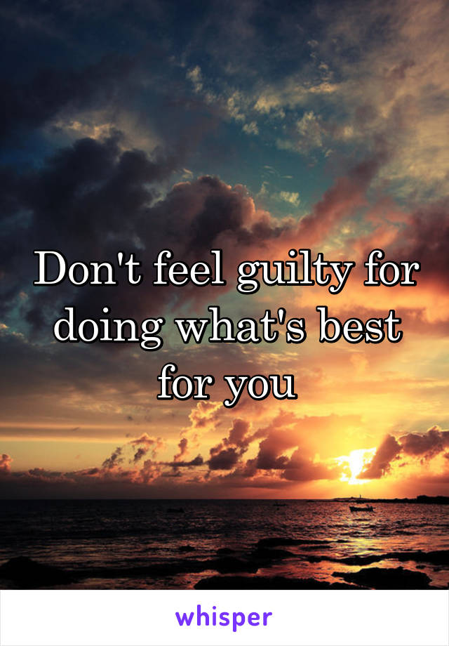 don-t-feel-guilty-for-doing-what-s-best-for-you