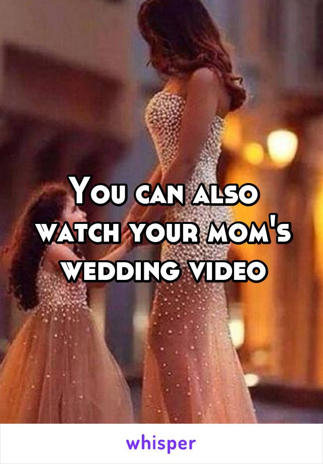 You Can Also Watch Your Mom S Wedding Video
