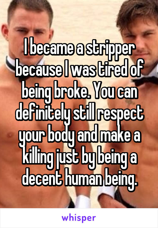 I became a stripper because I was tired of being broke. You can definitely still respect your body and make a killing just by being a decent human being.