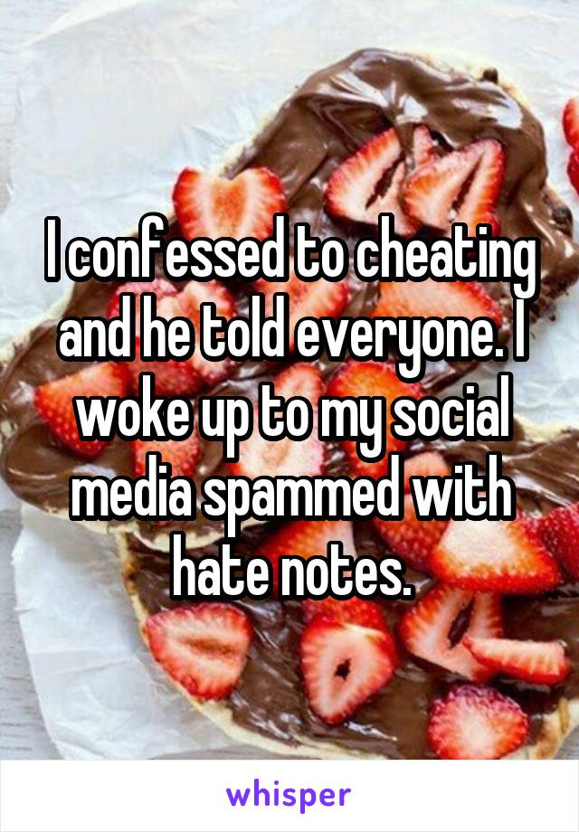 I confessed to cheating and he told everyone. I woke up to my social media spammed with hate notes.