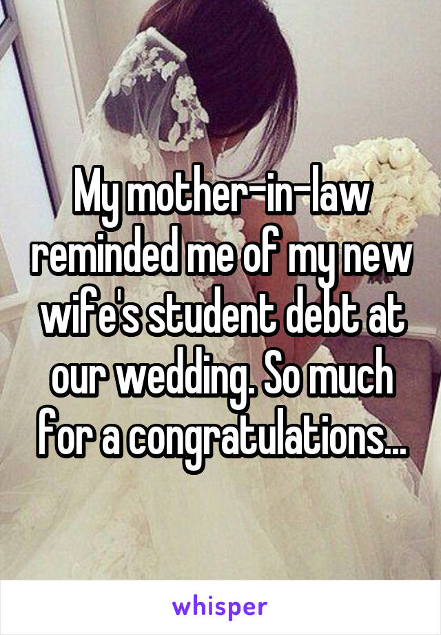 My mother-in-law reminded me of my new wife's student debt at our wedding. So much for a congratulations...
