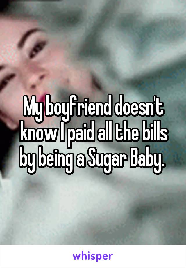 My boyfriend doesn't know I paid all the bills by being a Sugar Baby. 