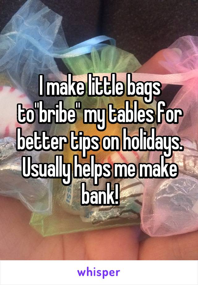 I make little bags to"bribe" my tables for better tips on holidays. Usually helps me make bank!