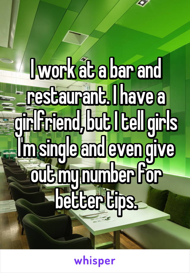 I work at a bar and restaurant. I have a girlfriend, but I tell girls I'm single and even give out my number for better tips.