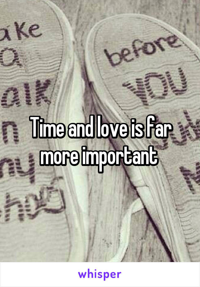 Time and love is far more important 