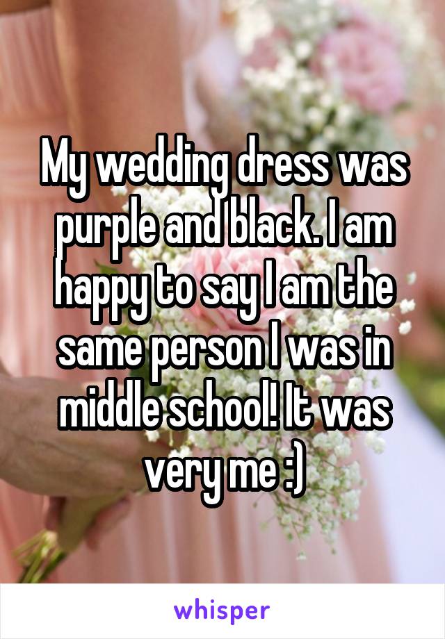 My wedding dress was purple and black. I am happy to say I am the same person I was in middle school! It was very me :)