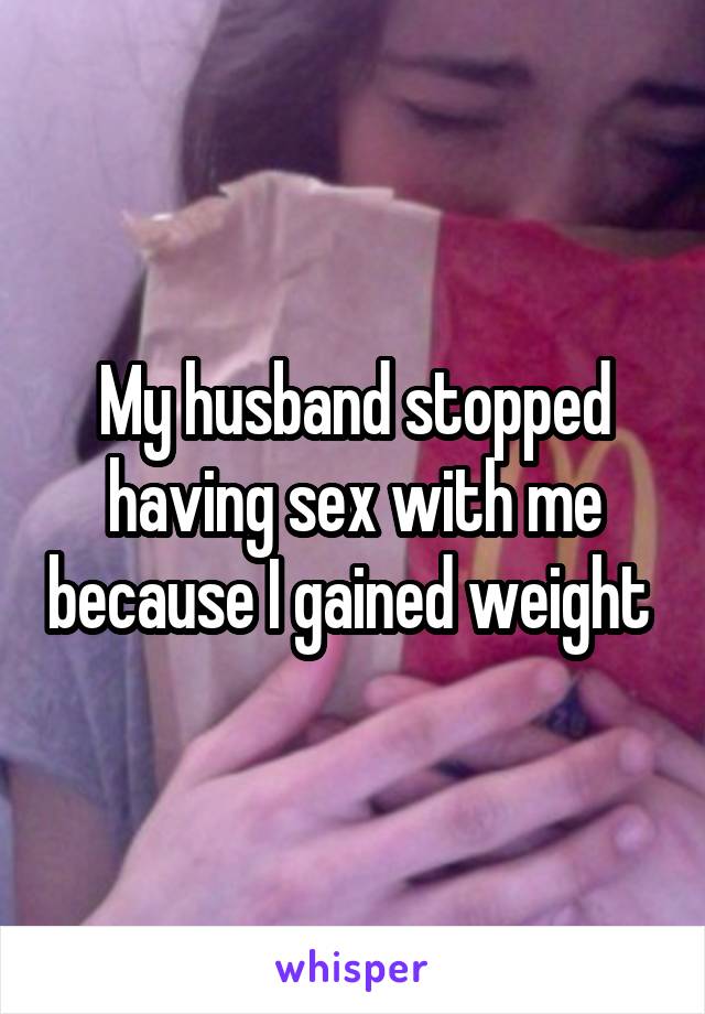 My husband stopped having sex with me because I gained weight 