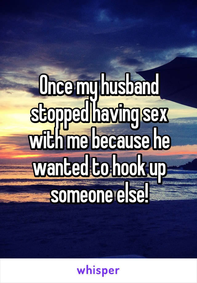 Once my husband stopped having sex with me because he wanted to hook up someone else!